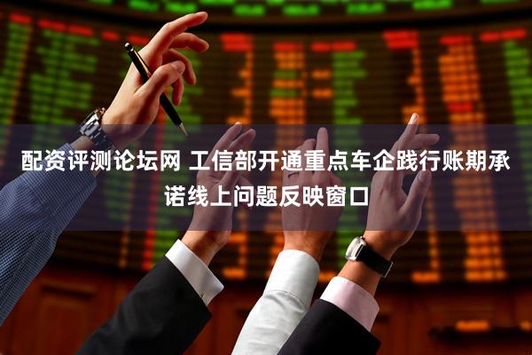 配资评测论坛网 工信部开通重点车企践行账期承诺线上问题反映窗口