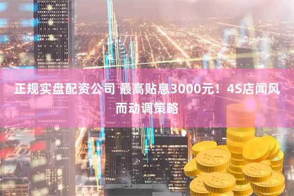 正规实盘配资公司 最高贴息3000元！4S店闻风而动调策略