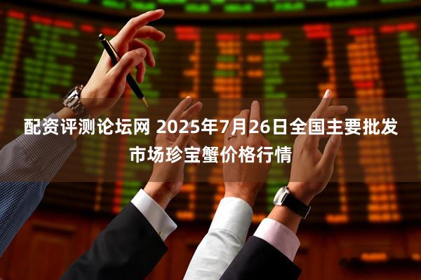 配资评测论坛网 2025年7月26日全国主要批发市场珍宝蟹价格行情