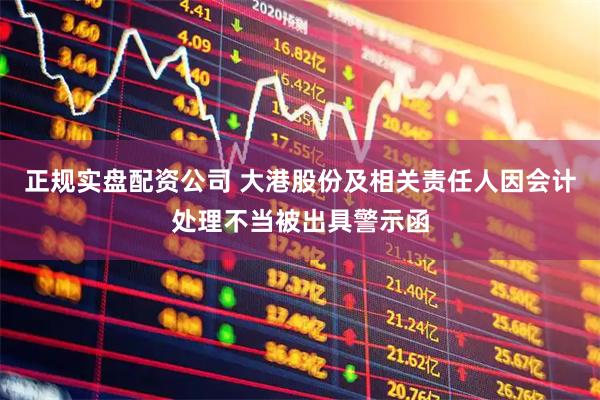 正规实盘配资公司 大港股份及相关责任人因会计处理不当被出具警示函