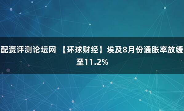 配资评测论坛网 【环球财经】埃及8月份通胀率放缓至11.2%