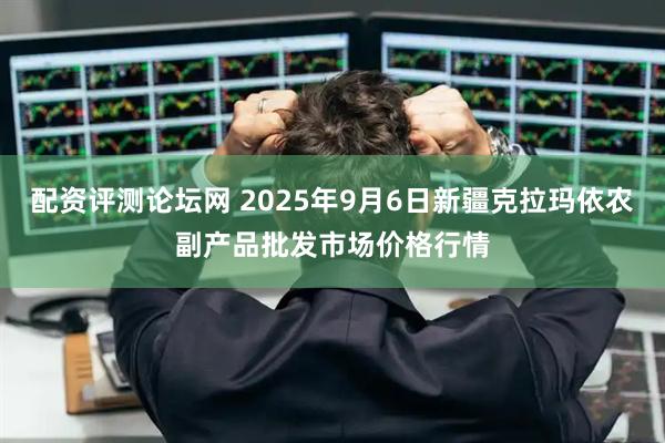 配资评测论坛网 2025年9月6日新疆克拉玛依农副产品批发市场价格行情