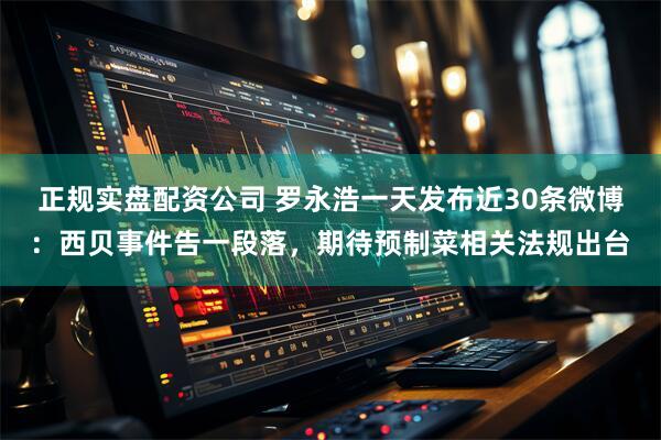 正规实盘配资公司 罗永浩一天发布近30条微博：西贝事件告一段落，期待预制菜相关法规出台
