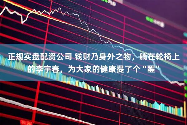 正规实盘配资公司 钱财乃身外之物，躺在轮椅上的李宇春，为大家的健康提了个“醒”
