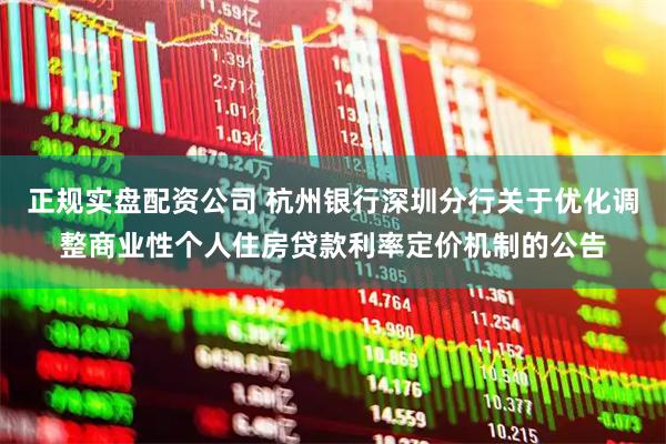 正规实盘配资公司 杭州银行深圳分行关于优化调整商业性个人住房贷款利率定价机制的公告