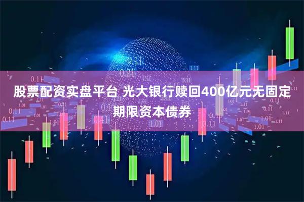 股票配资实盘平台 光大银行赎回400亿元无固定期限资本债券