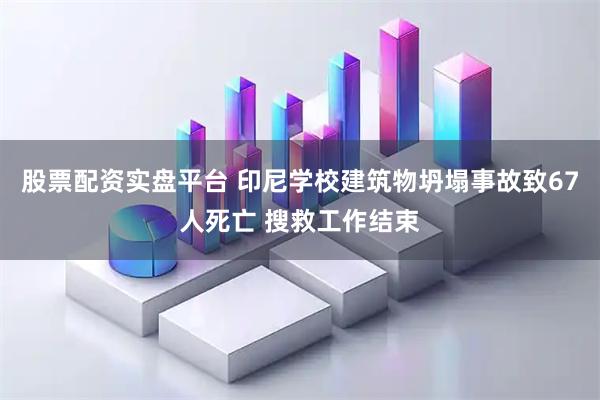 股票配资实盘平台 印尼学校建筑物坍塌事故致67人死亡 搜救工作结束